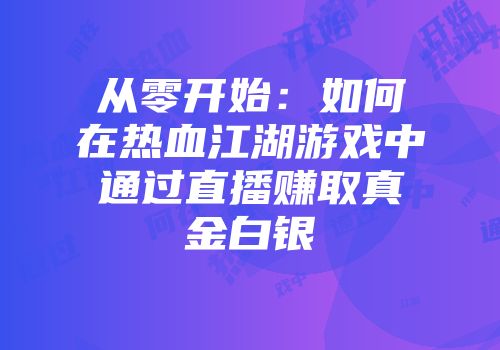 从零开始：如何在热血江湖游戏中通过直播赚取真金白银