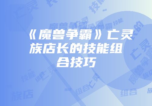 《魔兽争霸》亡灵族店长的技能组合技巧