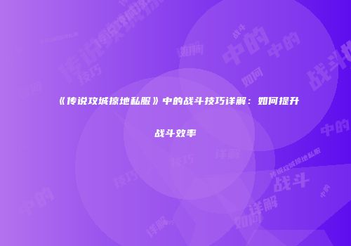 《传说攻城掠地私服》中的战斗技巧详解：如何提升战斗效率