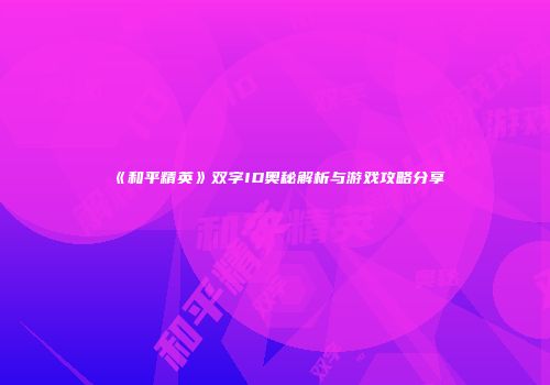 《和平精英》双字ID奥秘解析与游戏攻略分享