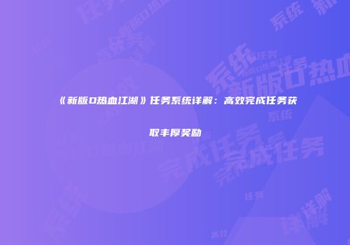 《新版D热血江湖》任务系统详解：高效完成任务获取丰厚奖励