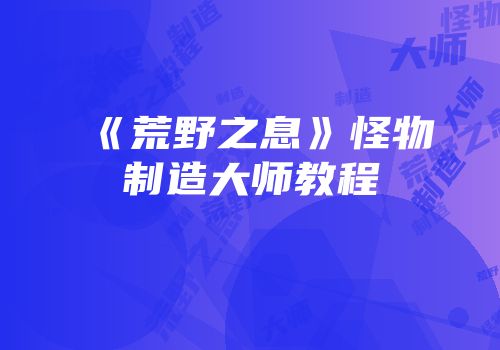 《荒野之息》怪物制造大师教程