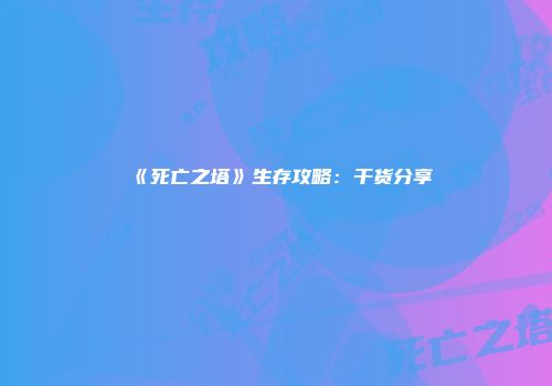《死亡之塔》生存攻略：干货分享