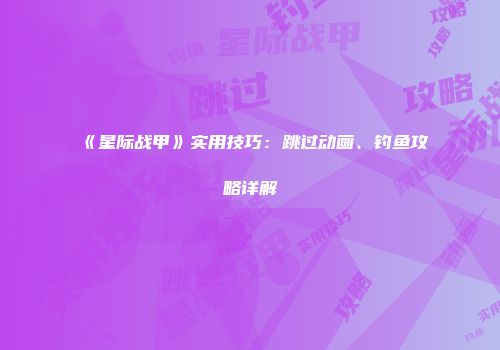 《星际战甲》实用技巧：跳过动画、钓鱼攻略详解