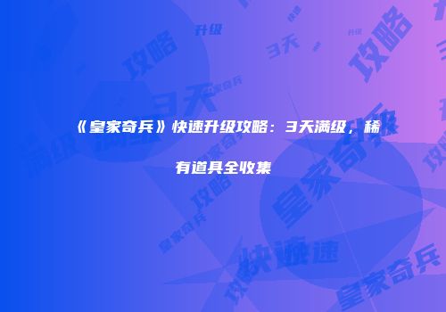 《皇家奇兵》快速升级攻略：3天满级，稀有道具全收集