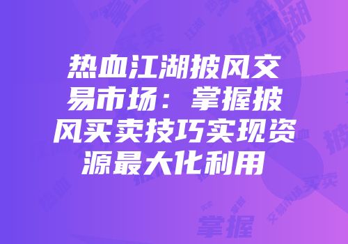 热血江湖披风交易市场：掌握披风买卖技巧实现资源最大化利用