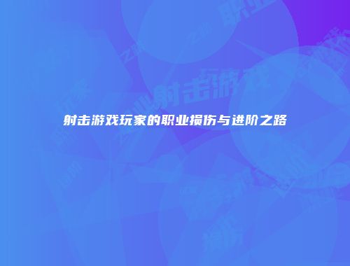 射击游戏玩家的职业损伤与进阶之路