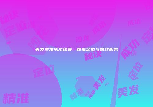 美发沙龙成功秘诀：精准定位与极致服务