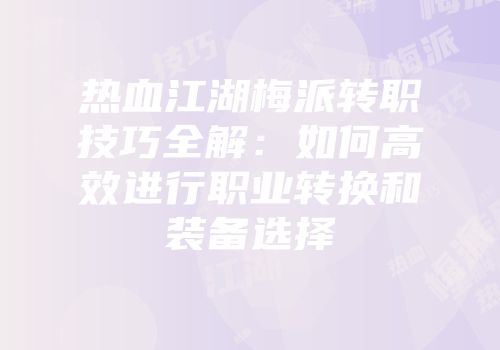 热血江湖梅派转职技巧全解：如何高效进行职业转换和装备选择
