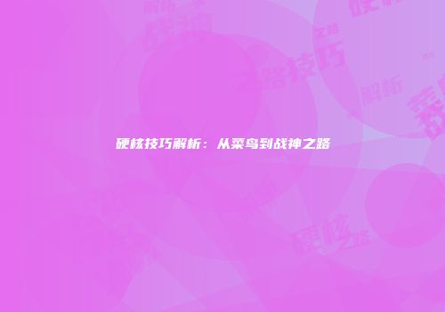 硬核技巧解析：从菜鸟到战神之路