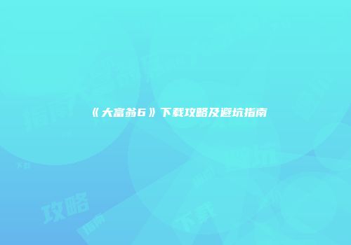 《大富翁6》下载攻略及避坑指南