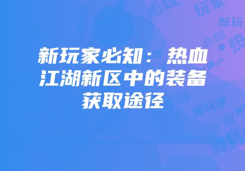 新玩家必知：热血江湖新区中的装备获取途径