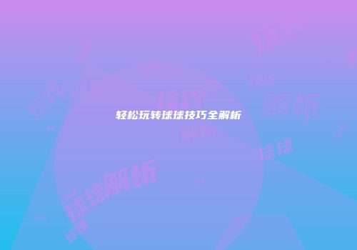 轻松玩转球球技巧全解析