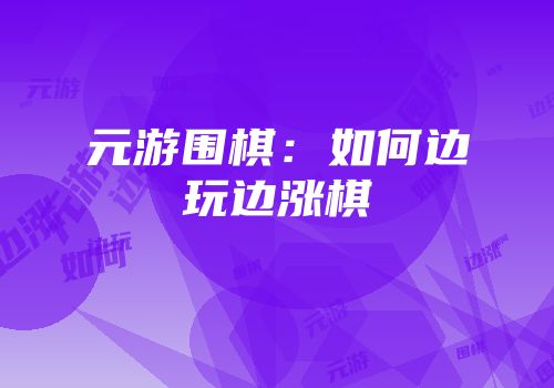 元游围棋：如何边玩边涨棋