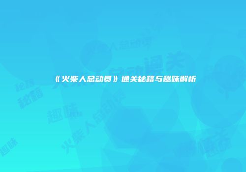 《火柴人总动员》通关秘籍与趣味解析