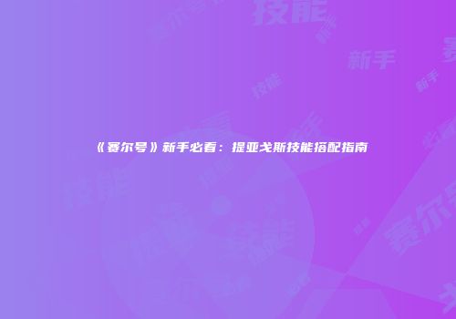 《赛尔号》新手必看：提亚戈斯技能搭配指南