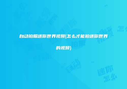 自动拍照迷你世界视频(怎么才能拍迷你世界的视频)