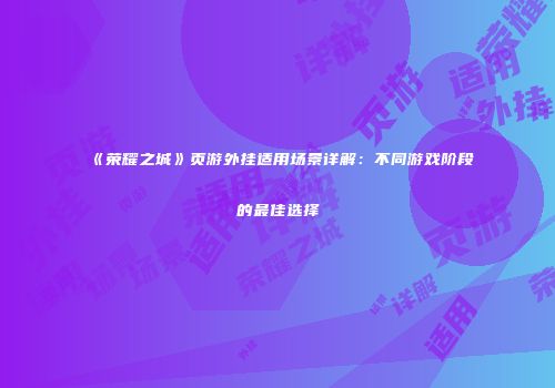 《荣耀之城》页游外挂适用场景详解：不同游戏阶段的最佳选择