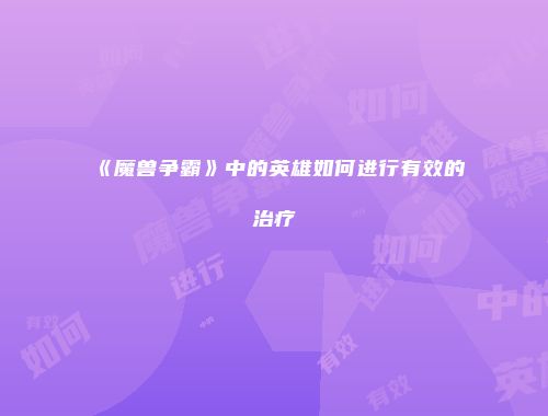 《魔兽争霸》中的英雄如何进行有效的治疗