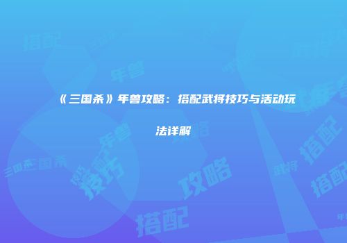 《三国杀》年兽攻略：搭配武将技巧与活动玩法详解