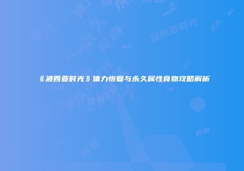 《波西亚时光》体力恢复与永久属性食物攻略解析