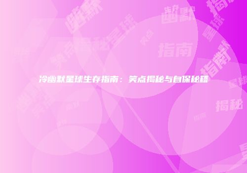 冷幽默星球生存指南：笑点揭秘与自保秘籍