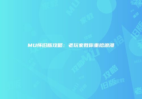 MU怀旧版攻略：老玩家教你重拾浪漫
