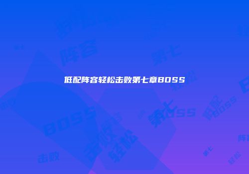 低配阵容轻松击败第七章BOSS