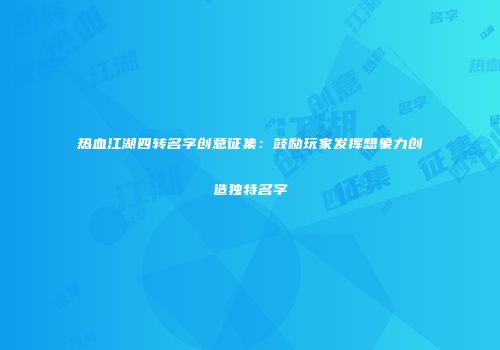 热血江湖四转名字创意征集：鼓励玩家发挥想象力创造独特名字
