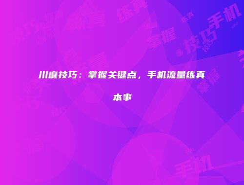 川麻技巧：掌握关键点，手机流量练真本事