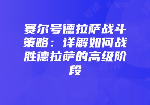 赛尔号德拉萨战斗策略：详解如何战胜德拉萨的高级阶段