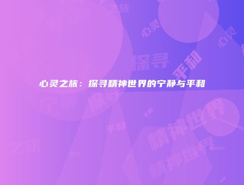 心灵之旅：探寻精神世界的宁静与平和
