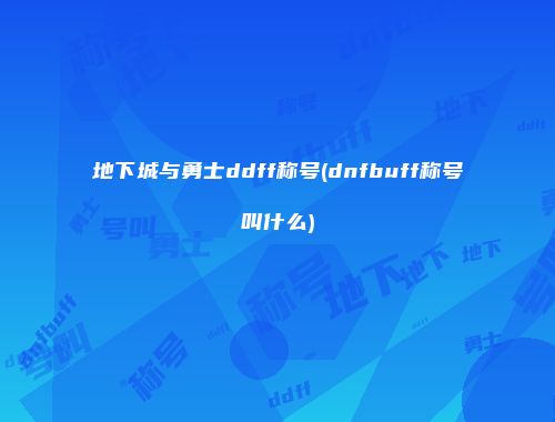 地下城与勇士ddff称号(dnfbuff称号叫什么)