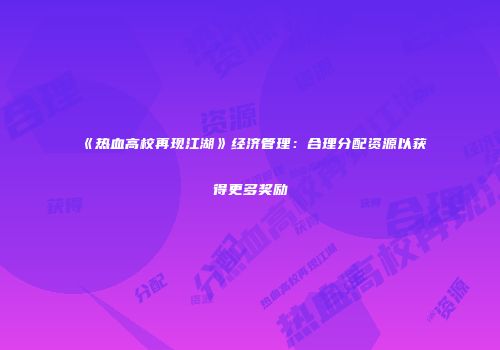 《热血高校再现江湖》经济管理：合理分配资源以获得更多奖励