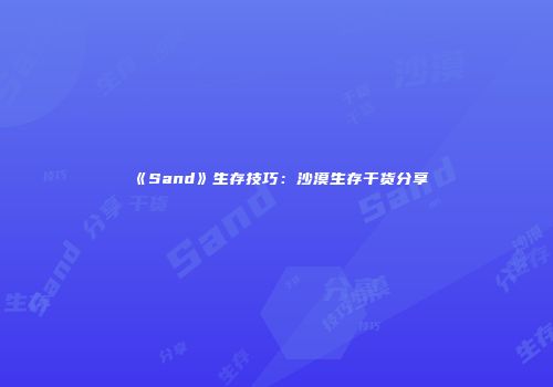 《Sand》生存技巧：沙漠生存干货分享