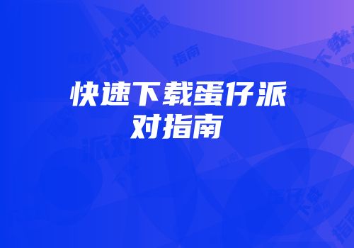 快速下载蛋仔派对指南