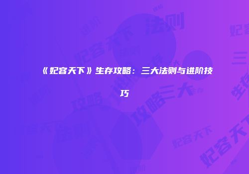 《妃容天下》生存攻略：三大法则与进阶技巧