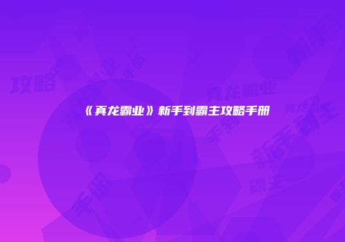 《真龙霸业》新手到霸主攻略手册