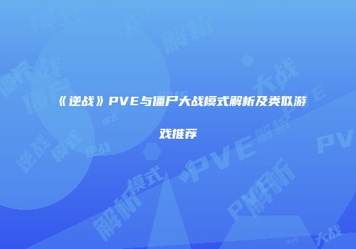 《逆战》PVE与僵尸大战模式解析及类似游戏推荐