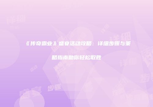 《传奇霸业》盛宴活动攻略：详细步骤与策略指南助你轻松取胜