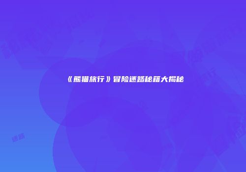 《熊猫旅行》冒险迷路秘籍大揭秘