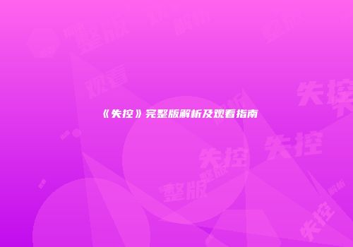 《失控》完整版解析及观看指南