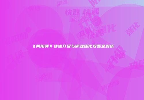 《阴阳师》快速升级与御魂强化攻略全解析