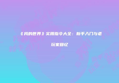 《我的世界》实用指令大全：新手入门与老玩家回忆