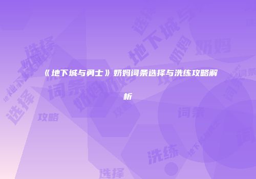 《地下城与勇士》奶妈词条选择与洗练攻略解析