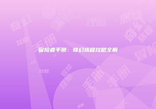 冒险者手册：奇幻旅程攻略全解