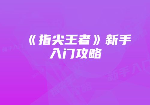 《指尖王者》新手入门攻略