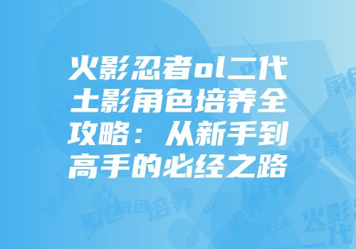 火影忍者ol二代土影角色培养全攻略：从新手到高手的必经之路