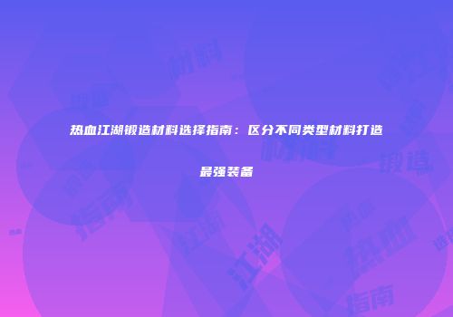 热血江湖锻造材料选择指南：区分不同类型材料打造最强装备