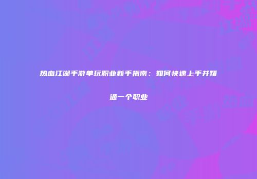 热血江湖手游单玩职业新手指南：如何快速上手并精通一个职业